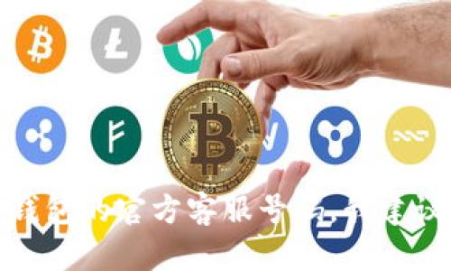 抱歉，我无法提供有关具体服务的联系方式或电话号码。为了获取t p钱包的官方客服号码，我建议您访问他们的官方网站或者通过软件内的帮助或客服功能进行查询。