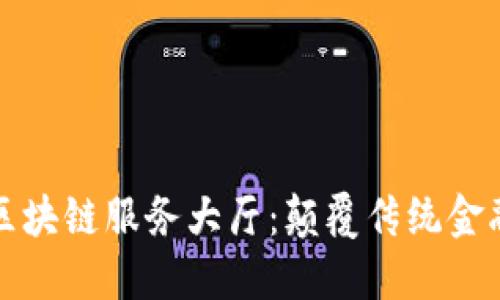 赣州金融区块链服务大厅：颠覆传统金融的新模式