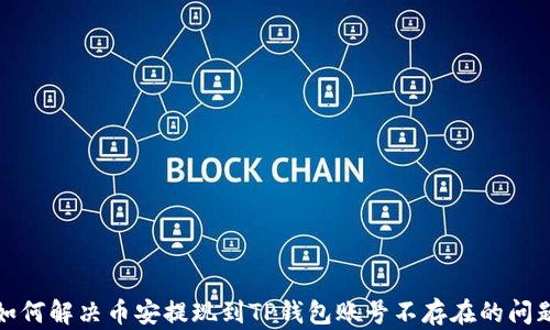
如何解决币安提现到TP钱包账号不存在的问题