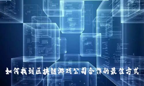 如何找到区块链游戏公司合作的最佳方式