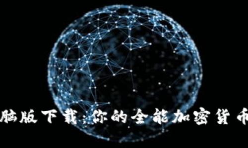 TP钱包电脑版下载：你的全能加密货币管理工具