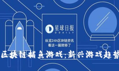 深入探讨小区块链捕鱼游戏：新兴游戏趋势与市场潜力