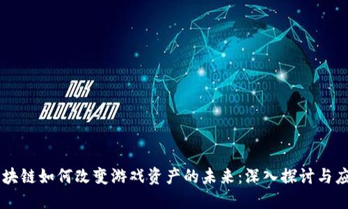 区块链如何改变游戏资产的未来：深入探讨与应用
