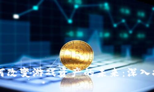 区块链如何改变游戏资产的未来：深入探讨与应用