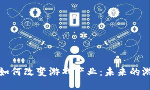 区块链如何改变游戏产业：未来的游戏体验