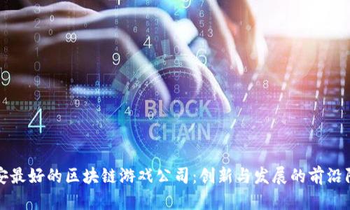 西安最好的区块链游戏公司：创新与发展的前沿阵地