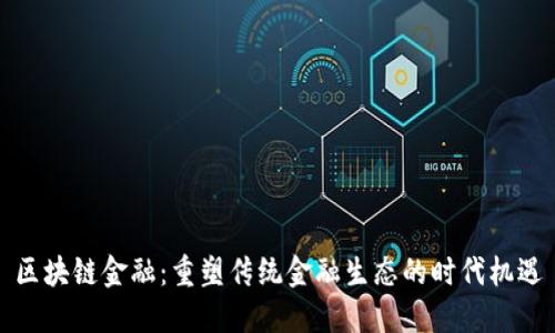区块链金融：重塑传统金融生态的时代机遇