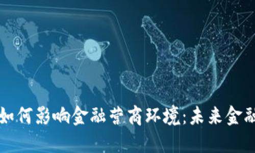 区块链技术如何影响金融营商环境：未来金融的变革之路