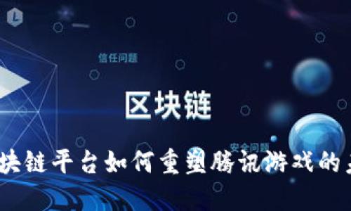 : 区块链平台如何重塑腾讯游戏的未来?