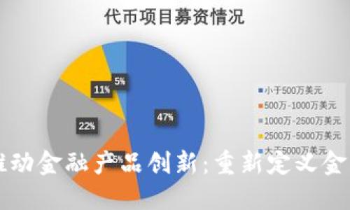 区块链如何推动金融产品创新：重新定义金融未来的力量
