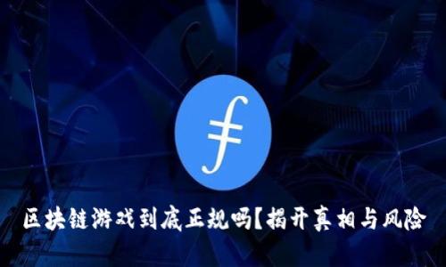 区块链游戏到底正规吗？揭开真相与风险