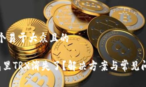 思考一个易于大众且的

t p钱包里TRX消失了？解决方案与常见问题解析