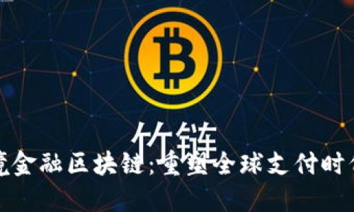 最新跨境金融区块链：重塑全球支付时代的未来