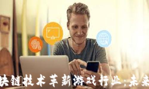 
如何利用区块链技术革新游戏行业：未来的游戏体验
