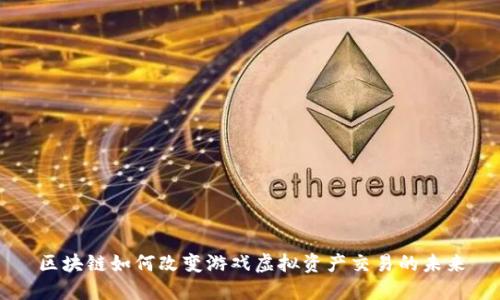 区块链如何改变游戏虚拟资产交易的未来
