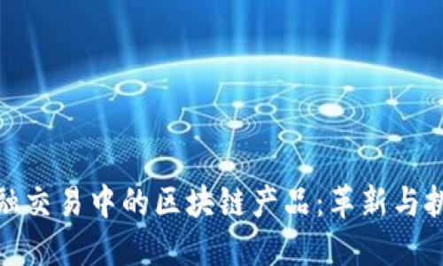 金融交易中的区块链产品：革新与挑战