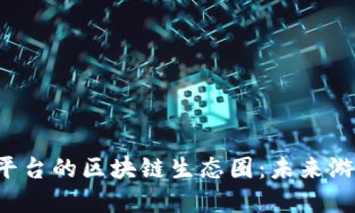 探索e博游戏平台的区块链生态圈：未来游戏的全新玩法