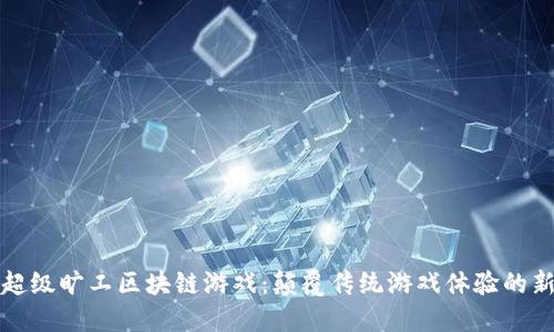 探索超级旷工区块链游戏：颠覆传统游戏体验的新方式