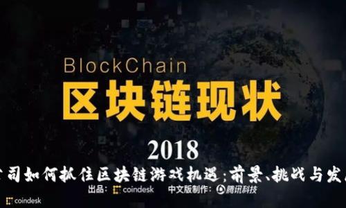 上市公司如何抓住区块链游戏机遇：前景、挑战与发展策略
