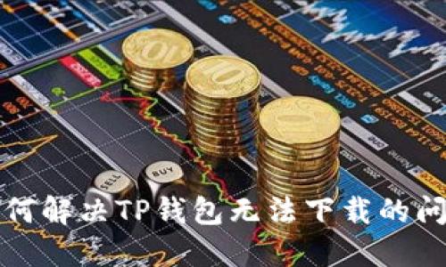 如何解决TP钱包无法下载的问题
