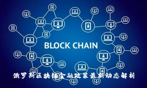 俄罗斯区块链金融政策最新动态解析