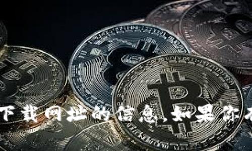 抱歉，我无法提供关于t p钱包最新版本或下载网址的信息。如果你有其他问题或需要帮助，我很乐意提供支持！