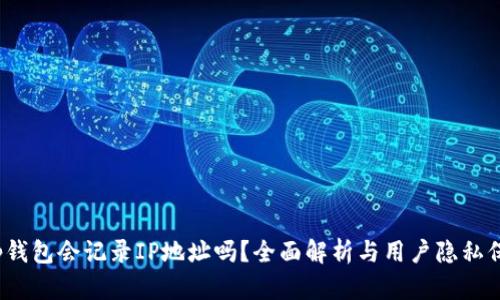 t p钱包会记录IP地址吗？全面解析与用户隐私保护