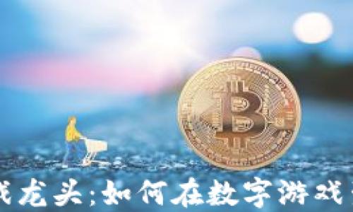
区块链游戏龙头：如何在数字游戏生态中立足