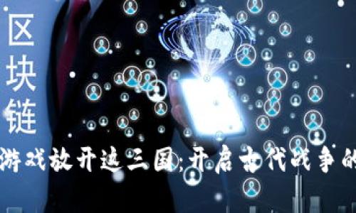 区块链游戏放开这三国：开启古代战争的新篇章