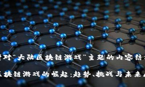 好的，以下是针对“大陆区块链游戏”主题的内容结构和内容大纲。

2023年大陆区块链游戏的崛起：趋势、挑战与未来展望