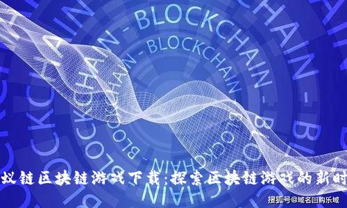 蚂蚁链区块链游戏下载：探索区块链游戏的新时代