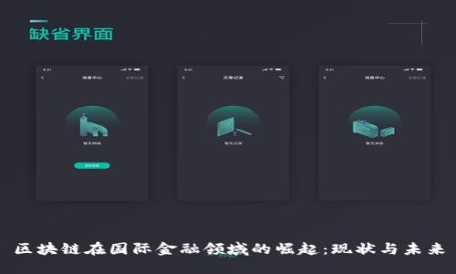 区块链在国际金融领域的崛起：现状与未来