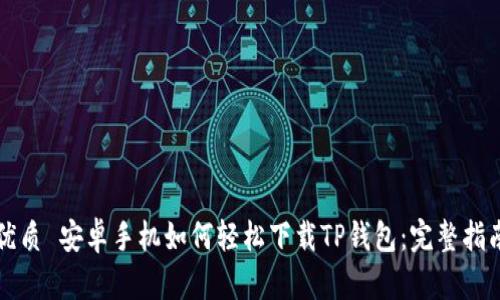 优质 安卓手机如何轻松下载TP钱包：完整指南