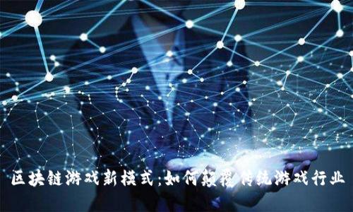 区块链游戏新模式：如何颠覆传统游戏行业