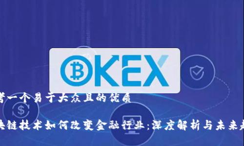 思考一个易于大众且的优质

区块链技术如何改变金融行业：深度解析与未来趋势