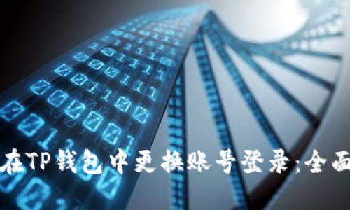 如何在TP钱包中更换账号登录：全面指南