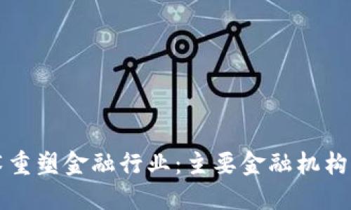 区块链技术重塑金融行业：主要金融机构与应用案例