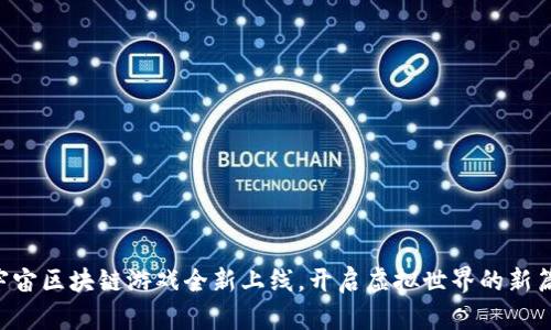 元宇宙区块链游戏全新上线，开启虚拟世界的新篇章！