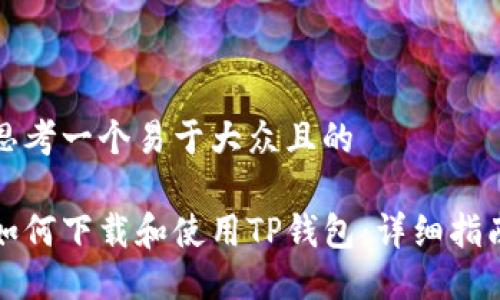 思考一个易于大众且的

如何下载和使用TP钱包：详细指南