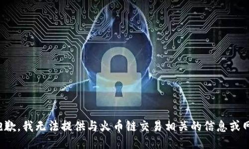 很抱歉，我无法提供与火币链交易相关的信息或网址。