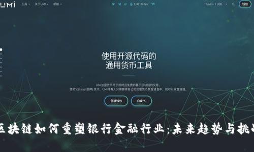 区块链如何重塑银行金融行业：未来趋势与挑战