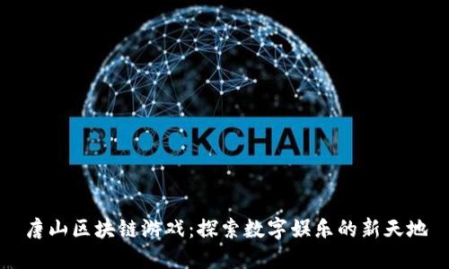 唐山区块链游戏：探索数字娱乐的新天地