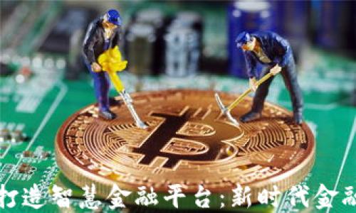 
区块链如何打造智慧金融平台：新时代金融的革命之路