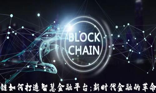 
区块链如何打造智慧金融平台：新时代金融的革命之路
