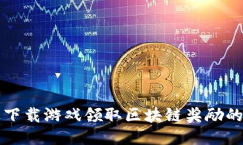 如何通过下载游戏领取区块链奖励的终极指南