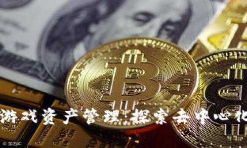 区块链如何变革游戏资产管理：探索去中心化虚拟物品的未来