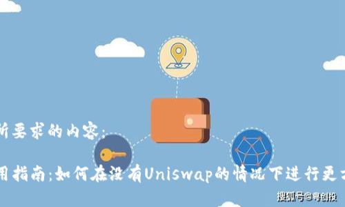 下面是您所要求的内容：

TP钱包使用指南：如何在没有Uniswap的情况下进行更方便的交易