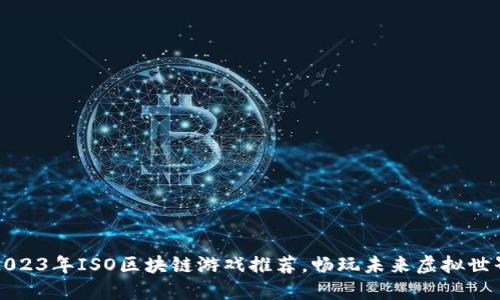 2023年ISO区块链游戏推荐，畅玩未来虚拟世界