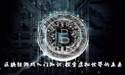 区块链游戏入门知识：探索虚拟世界的未来