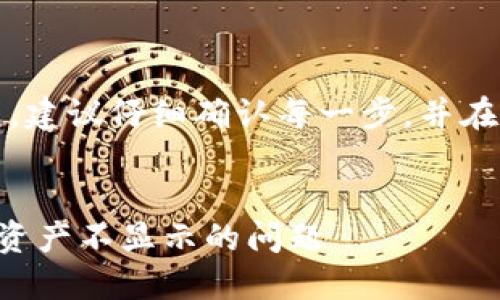 提示：由于操作复杂且多变，建议仔细确认每一步，并在遇到问题时寻求专业帮助。

### 
如何解决币转到TP钱包后资产不显示的问题
